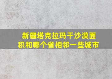 新疆塔克拉玛干沙漠面积和哪个省相邻一些城市