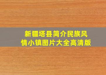 新疆塔县简介民族风情小镇图片大全高清版