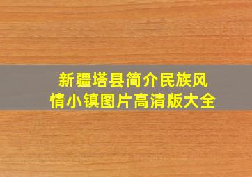 新疆塔县简介民族风情小镇图片高清版大全