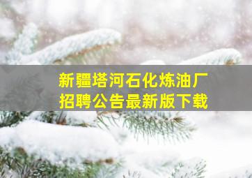 新疆塔河石化炼油厂招聘公告最新版下载