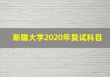 新疆大学2020年复试科目