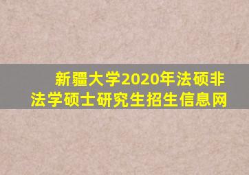 新疆大学2020年法硕非法学硕士研究生招生信息网