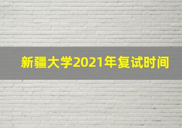 新疆大学2021年复试时间