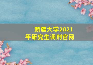 新疆大学2021年研究生调剂官网