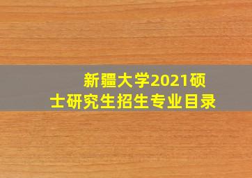 新疆大学2021硕士研究生招生专业目录