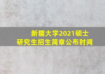 新疆大学2021硕士研究生招生简章公布时间