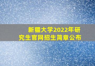 新疆大学2022年研究生官网招生简章公布