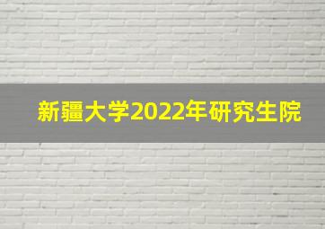 新疆大学2022年研究生院