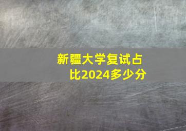 新疆大学复试占比2024多少分