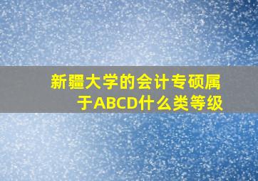 新疆大学的会计专硕属于ABCD什么类等级