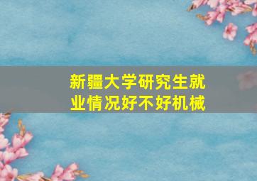 新疆大学研究生就业情况好不好机械