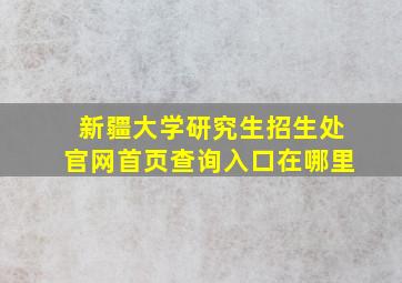 新疆大学研究生招生处官网首页查询入口在哪里