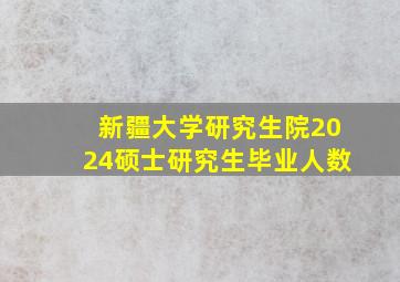 新疆大学研究生院2024硕士研究生毕业人数