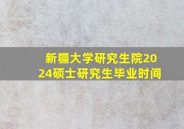 新疆大学研究生院2024硕士研究生毕业时间