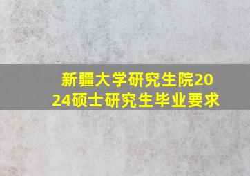 新疆大学研究生院2024硕士研究生毕业要求