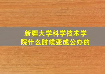 新疆大学科学技术学院什么时候变成公办的