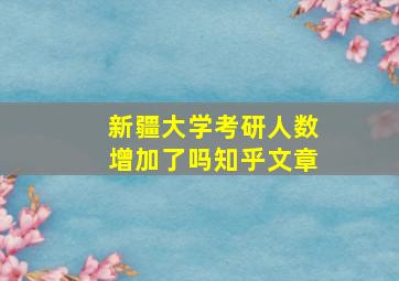 新疆大学考研人数增加了吗知乎文章