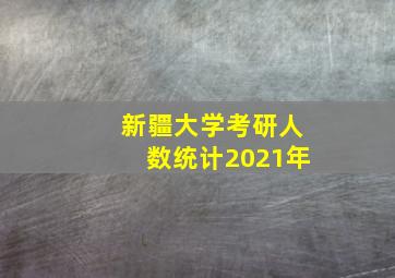 新疆大学考研人数统计2021年