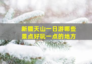 新疆天山一日游哪些景点好玩一点的地方