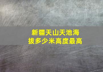 新疆天山天池海拔多少米高度最高