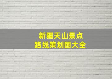 新疆天山景点路线策划图大全