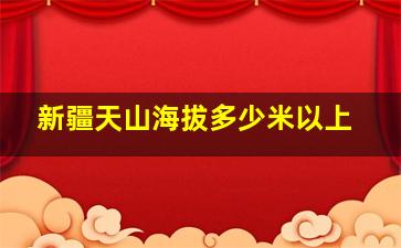 新疆天山海拔多少米以上