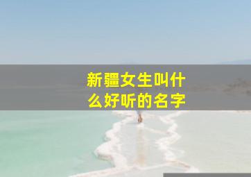 新疆女生叫什么好听的名字