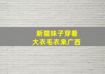 新疆妹子穿着大衣毛衣来广西