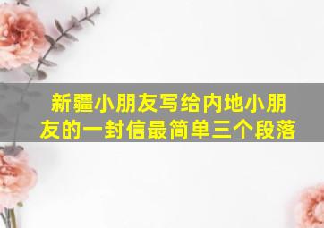 新疆小朋友写给内地小朋友的一封信最简单三个段落