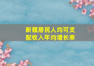 新疆居民人均可支配收入年均增长率