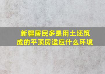 新疆居民多是用土坯筑成的平顶房适应什么环境