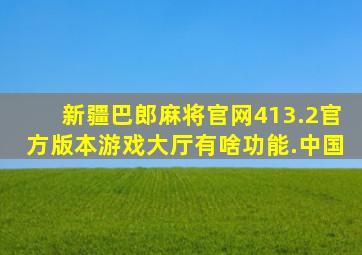 新疆巴郎麻将官网413.2官方版本游戏大厅有啥功能.中国