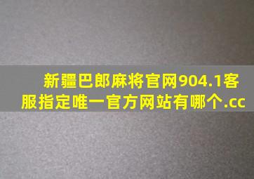 新疆巴郎麻将官网904.1客服指定唯一官方网站有哪个.cc