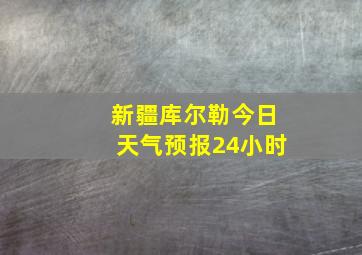 新疆库尔勒今日天气预报24小时