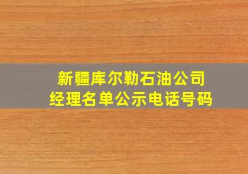 新疆库尔勒石油公司经理名单公示电话号码