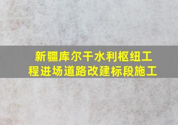 新疆库尔干水利枢纽工程进场道路改建标段施工