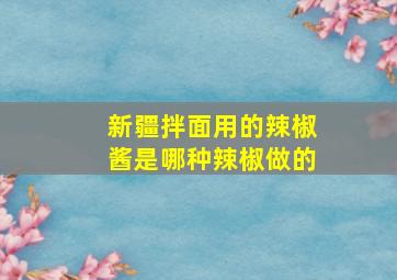 新疆拌面用的辣椒酱是哪种辣椒做的