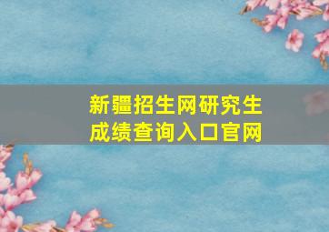 新疆招生网研究生成绩查询入口官网