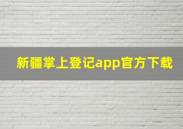 新疆掌上登记app官方下载