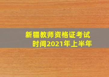 新疆教师资格证考试时间2021年上半年