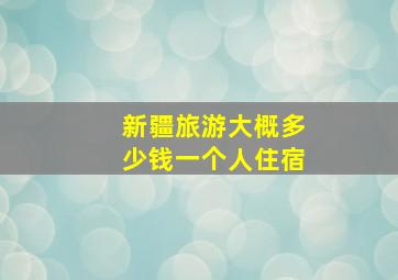 新疆旅游大概多少钱一个人住宿