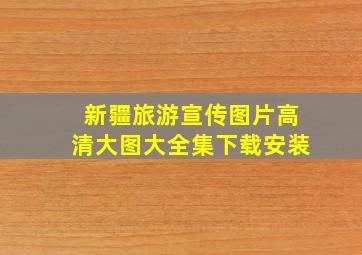 新疆旅游宣传图片高清大图大全集下载安装