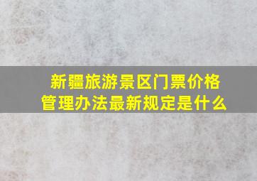 新疆旅游景区门票价格管理办法最新规定是什么