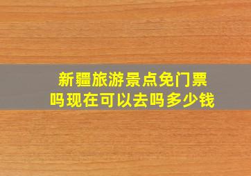 新疆旅游景点免门票吗现在可以去吗多少钱