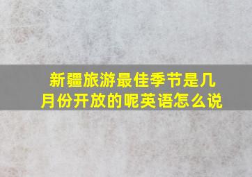 新疆旅游最佳季节是几月份开放的呢英语怎么说