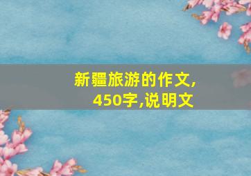 新疆旅游的作文,450字,说明文