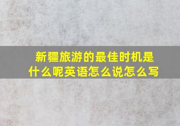 新疆旅游的最佳时机是什么呢英语怎么说怎么写