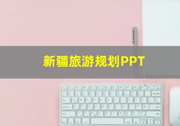 新疆旅游规划PPT