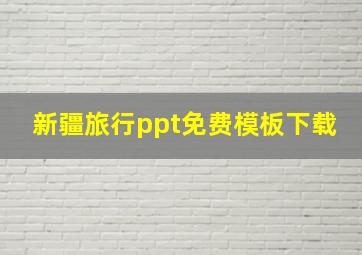 新疆旅行ppt免费模板下载