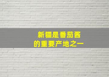 新疆是番茄酱的重要产地之一